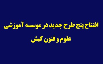 افتتاح پنج طرح جدید در موسسه آموزشی علوم وفنون کیش 